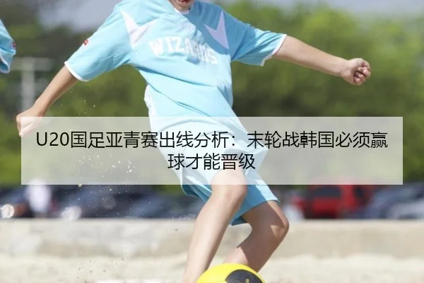 U20国足亚青赛出线分析：末轮战韩国必须赢球才能晋级