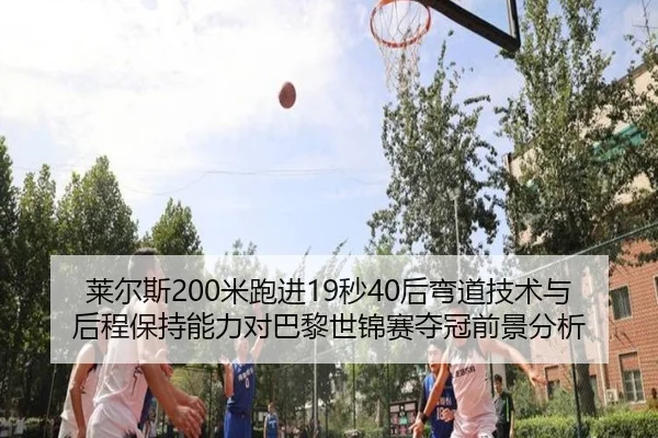 莱尔斯200米跑进19秒40后弯道技术与后程保持能力对巴黎世锦赛夺冠前景分析